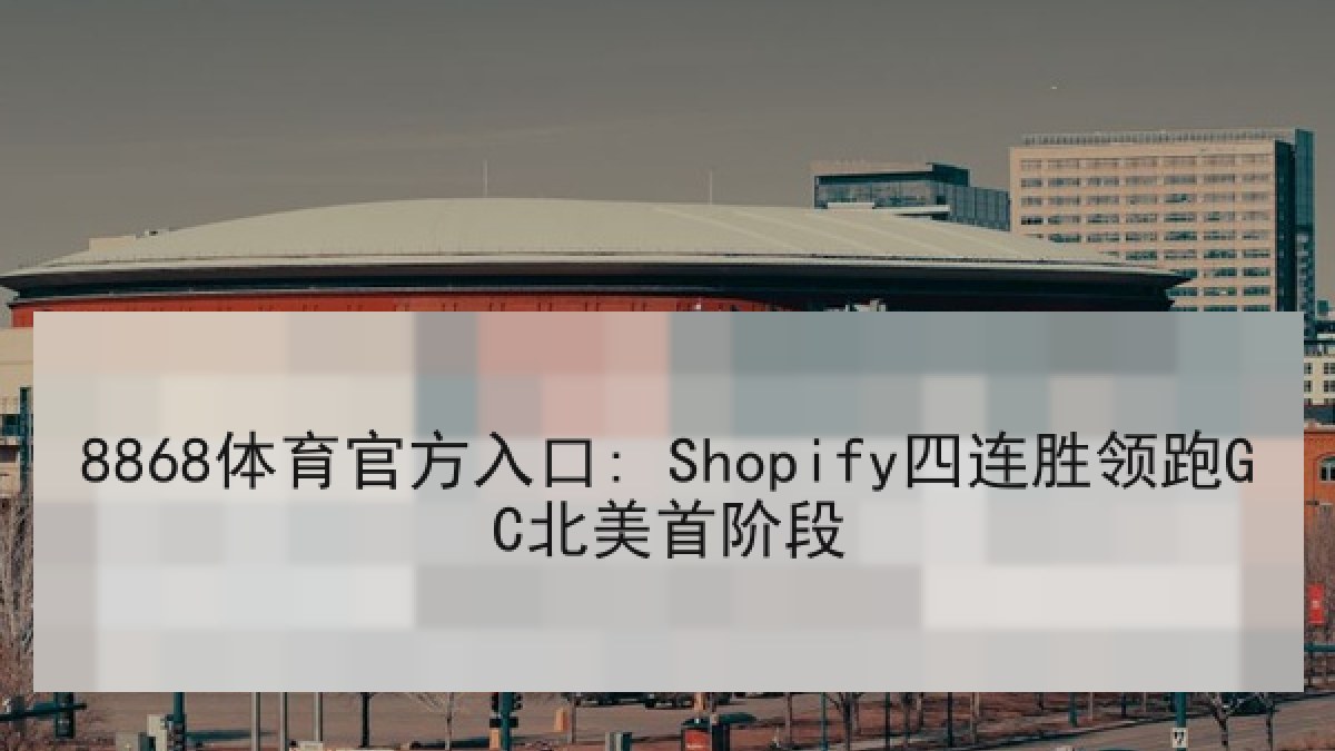 8868体育官方入口: Shopify四连胜领跑GC北美首阶段