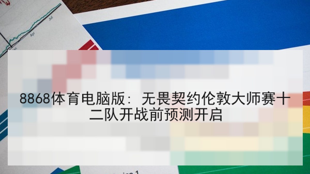8868体育电脑版: 无畏契约伦敦大师赛十二队开战前预测开启