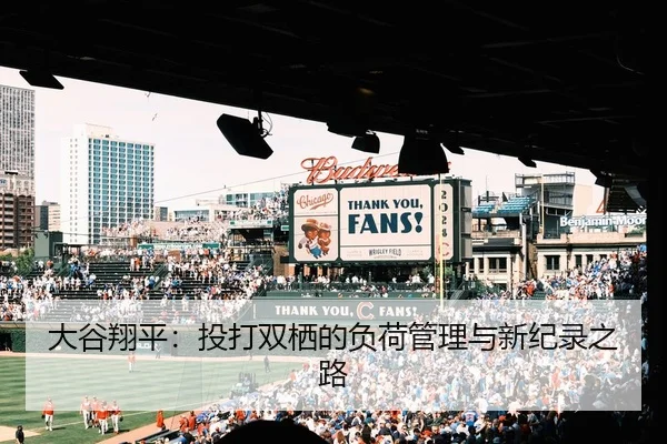 大谷翔平：投打双栖的负荷管理与新纪录之路