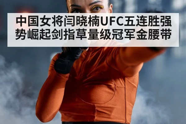 中国女将闫晓楠UFC五连胜强势崛起剑指草量级冠军金腰带