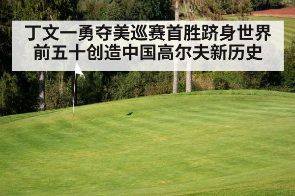 丁文一勇夺美巡赛首胜跻身世界前五十创造中国高尔夫新历史