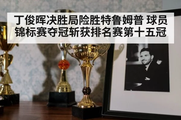 丁俊晖决胜局险胜特鲁姆普 球员锦标赛夺冠斩获排名赛第十五冠