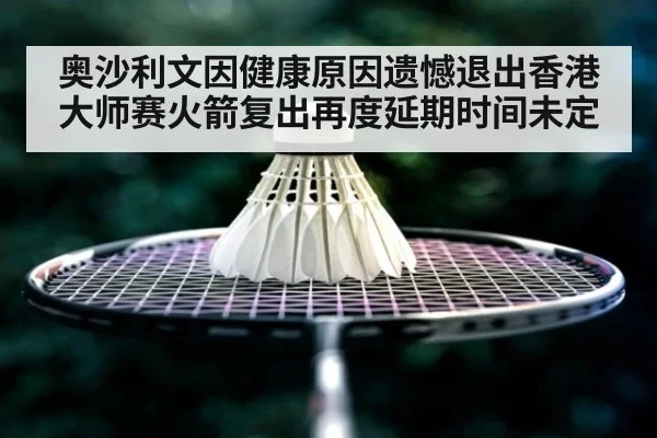 奥沙利文因健康原因遗憾退出香港大师赛火箭复出再度延期时间未定